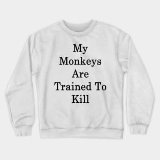 My Monkeys Are Trained To Kill Crewneck Sweatshirt